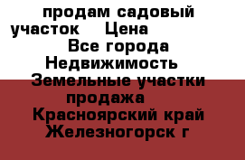 продам садовый участок  › Цена ­ 199 000 - Все города Недвижимость » Земельные участки продажа   . Красноярский край,Железногорск г.